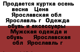 Продается куртка осень - весна › Цена ­ 2 500 - Ярославская обл., Ярославль г. Одежда, обувь и аксессуары » Мужская одежда и обувь   . Ярославская обл.,Ярославль г.